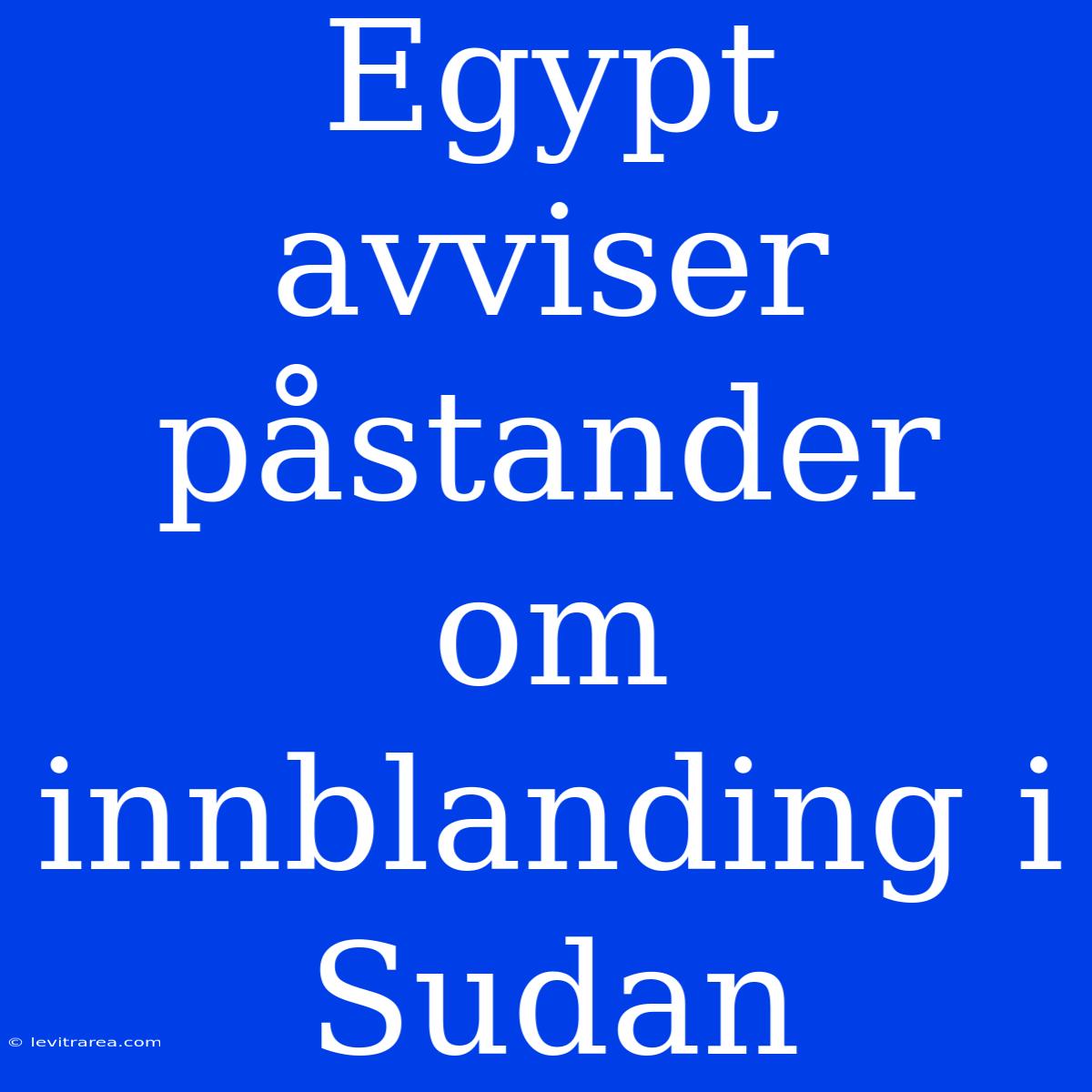 Egypt Avviser Påstander Om Innblanding I Sudan