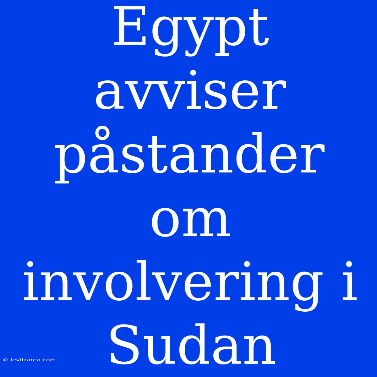 Egypt Avviser Påstander Om Involvering I Sudan 