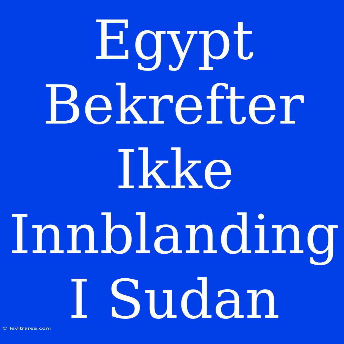 Egypt Bekrefter Ikke Innblanding I Sudan