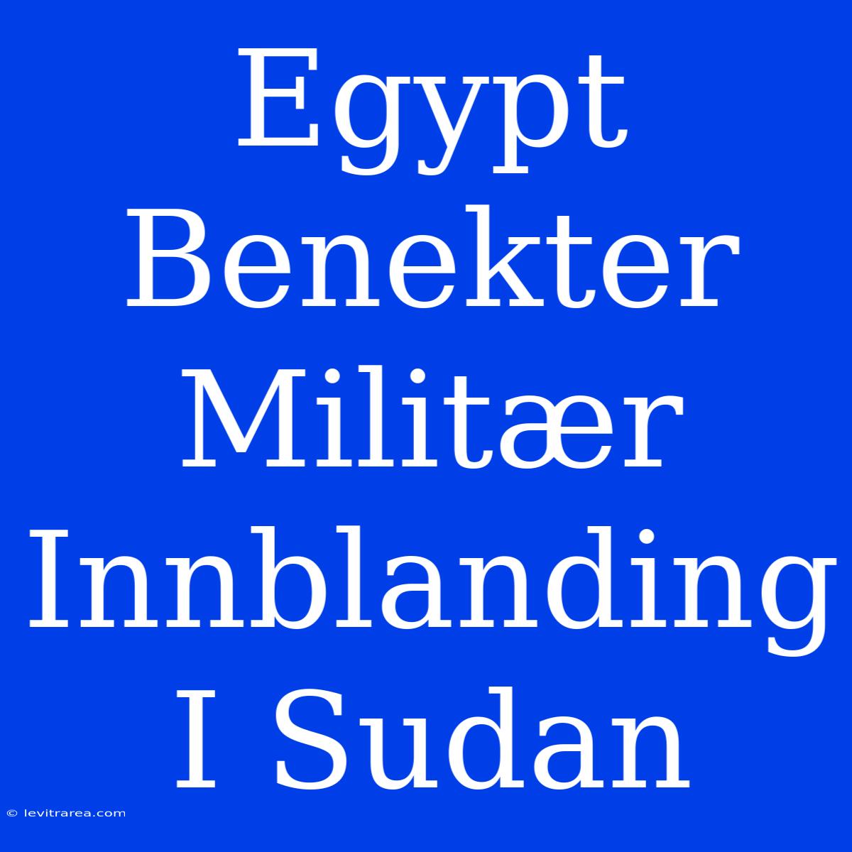 Egypt Benekter Militær Innblanding I Sudan