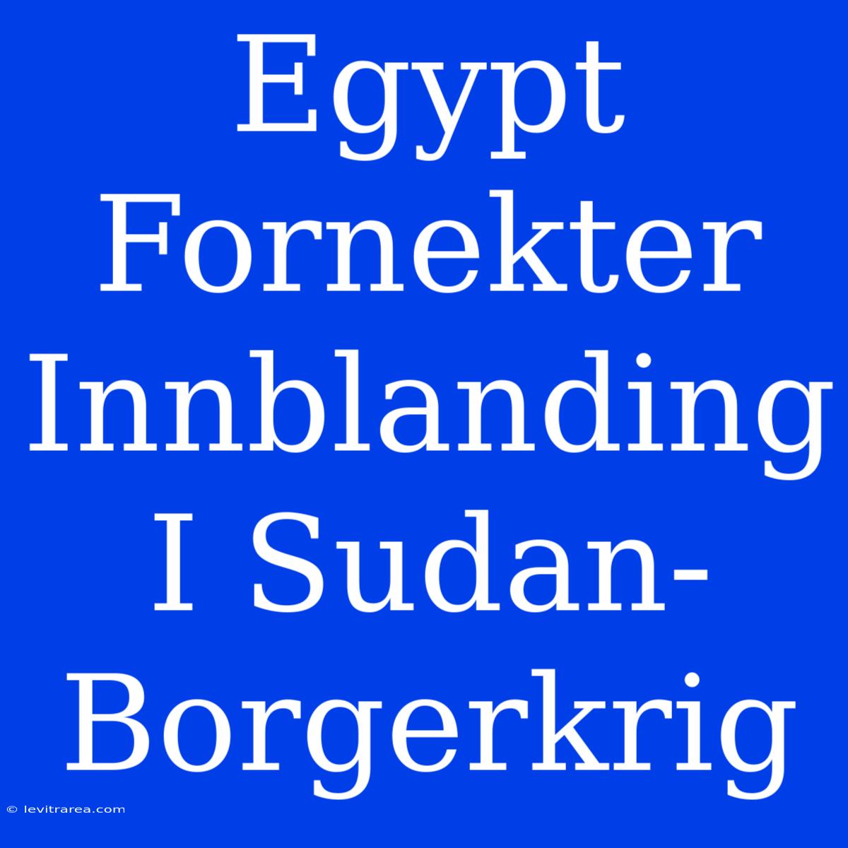 Egypt Fornekter Innblanding I Sudan-Borgerkrig