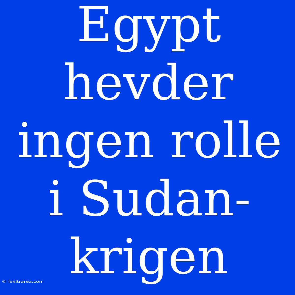 Egypt Hevder Ingen Rolle I Sudan-krigen