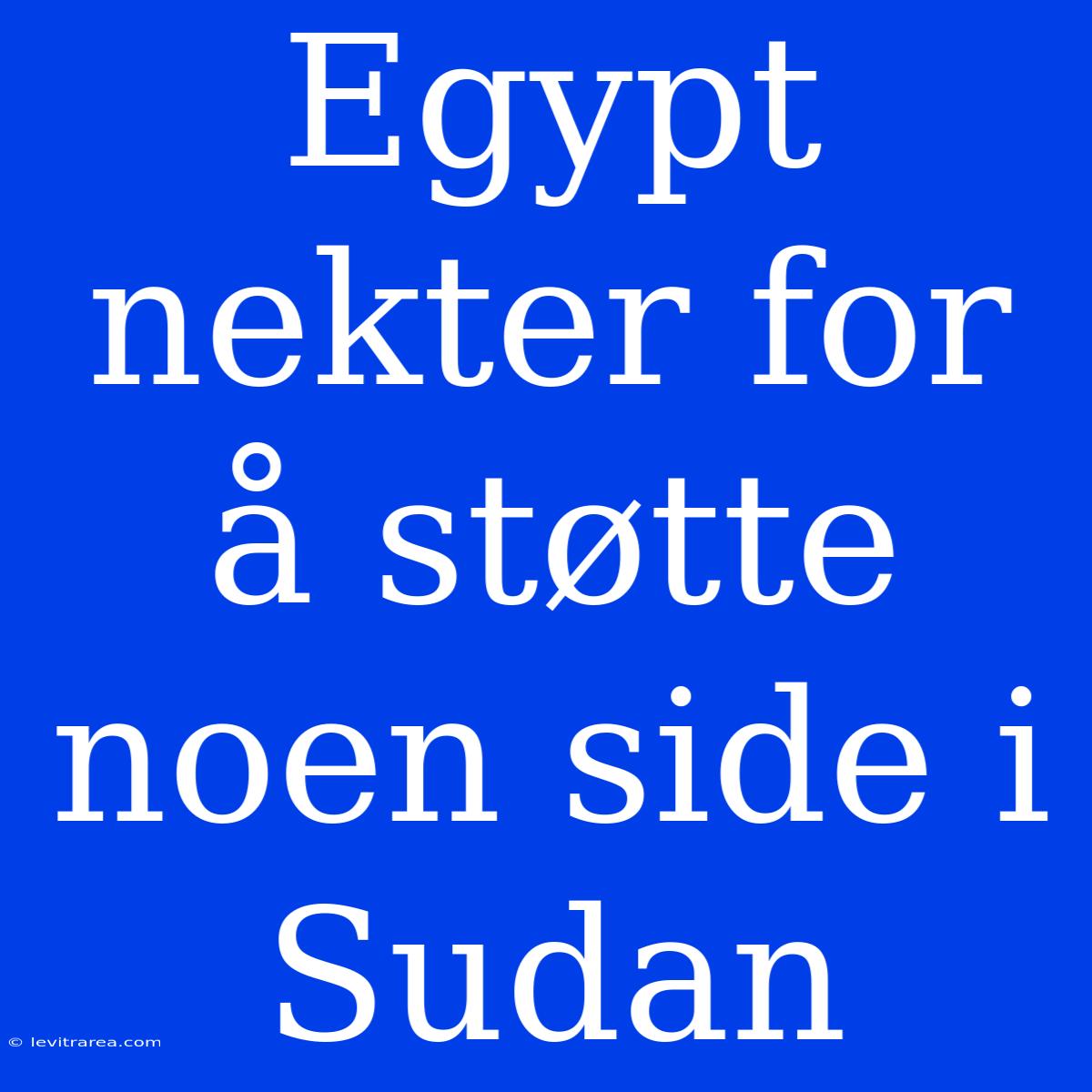 Egypt Nekter For Å Støtte Noen Side I Sudan