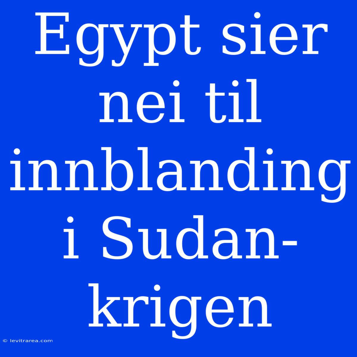 Egypt Sier Nei Til Innblanding I Sudan-krigen