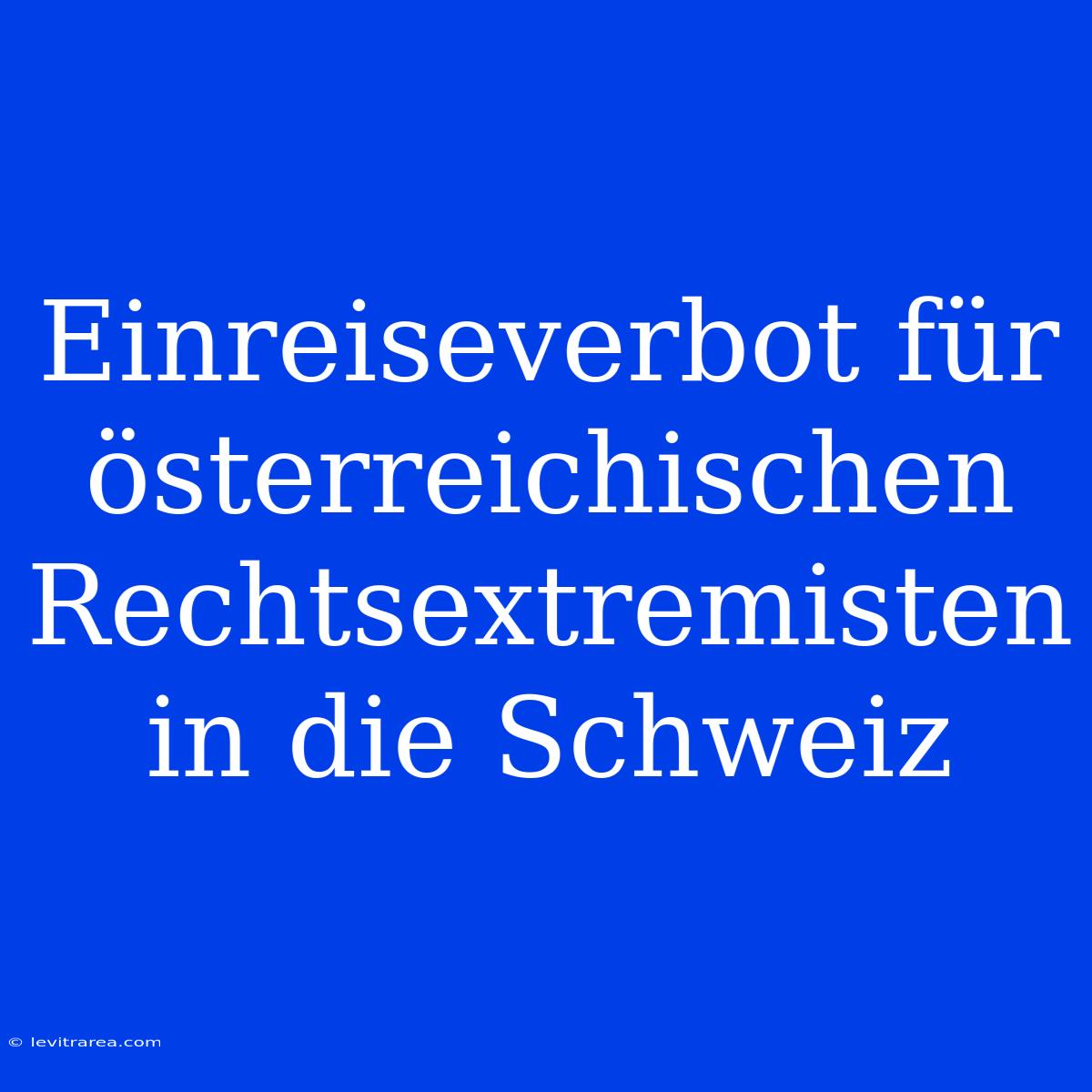 Einreiseverbot Für Österreichischen Rechtsextremisten In Die Schweiz