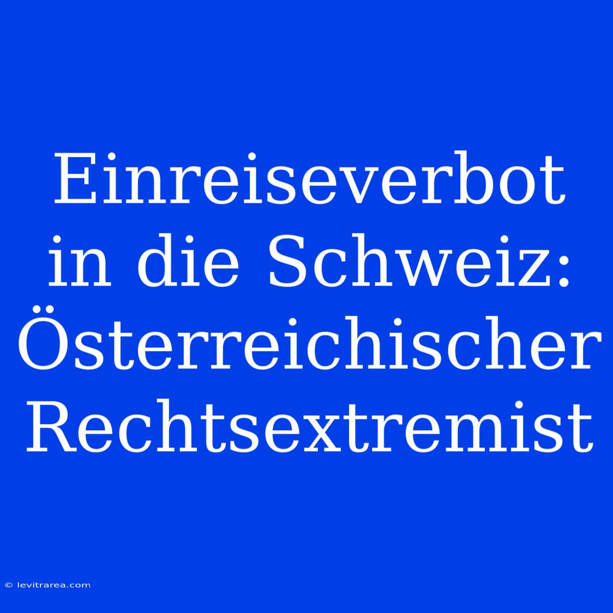 Einreiseverbot In Die Schweiz: Österreichischer Rechtsextremist 