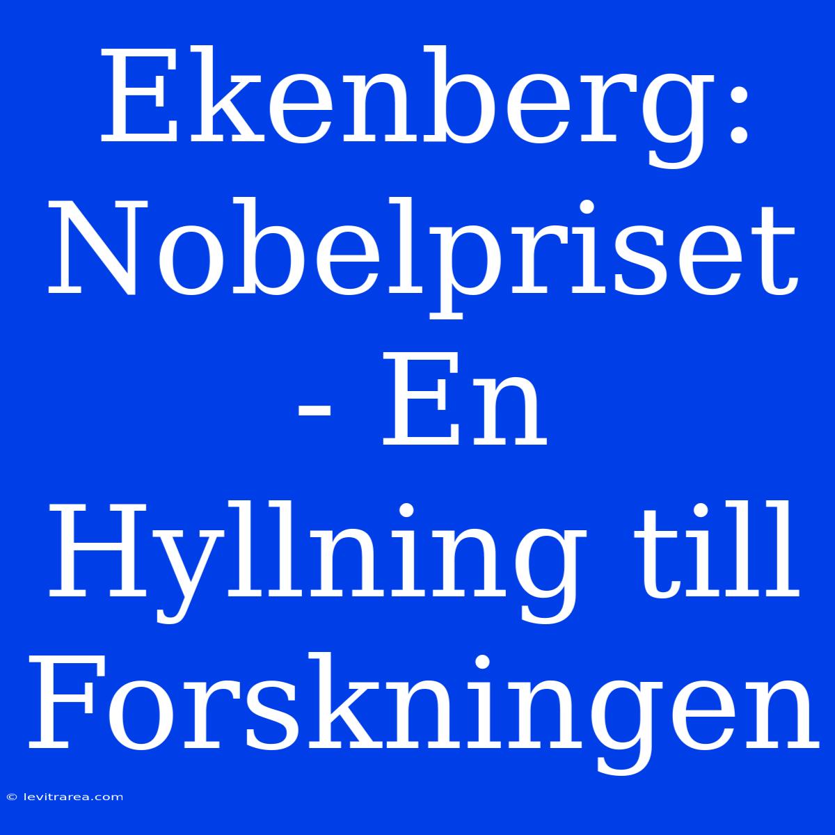 Ekenberg: Nobelpriset - En Hyllning Till Forskningen