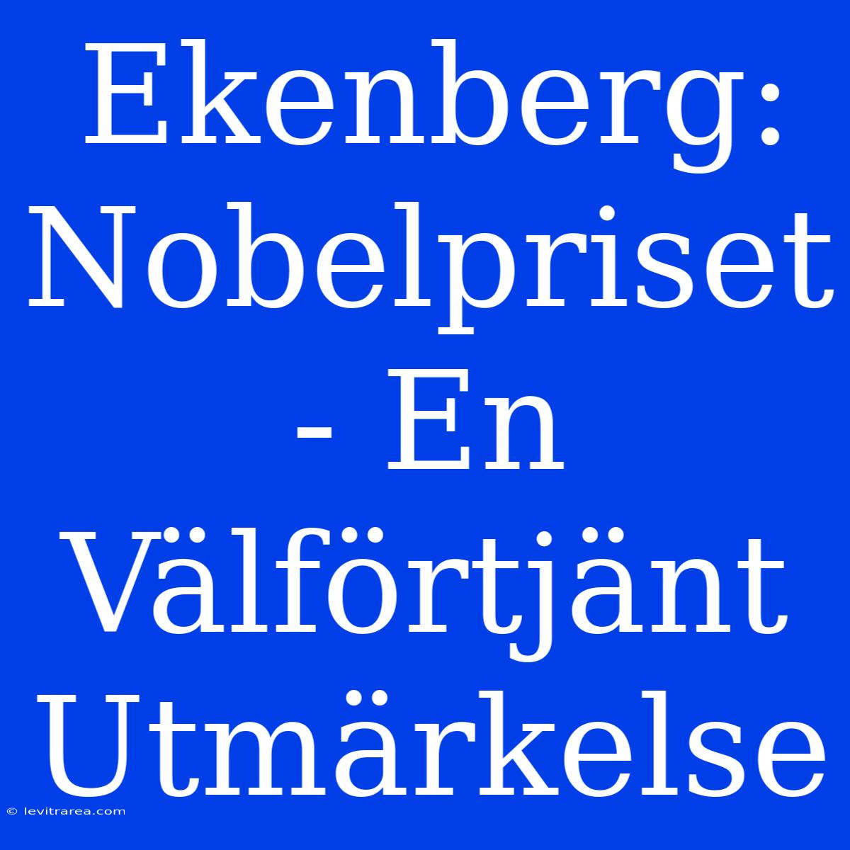 Ekenberg: Nobelpriset - En Välförtjänt Utmärkelse 