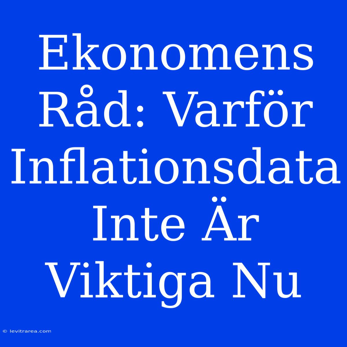 Ekonomens Råd: Varför Inflationsdata Inte Är Viktiga Nu