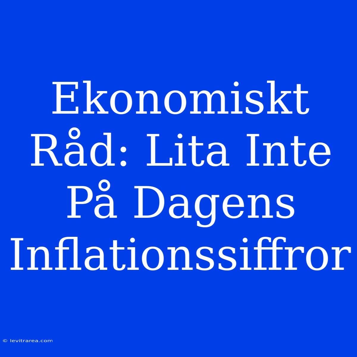 Ekonomiskt Råd: Lita Inte På Dagens Inflationssiffror