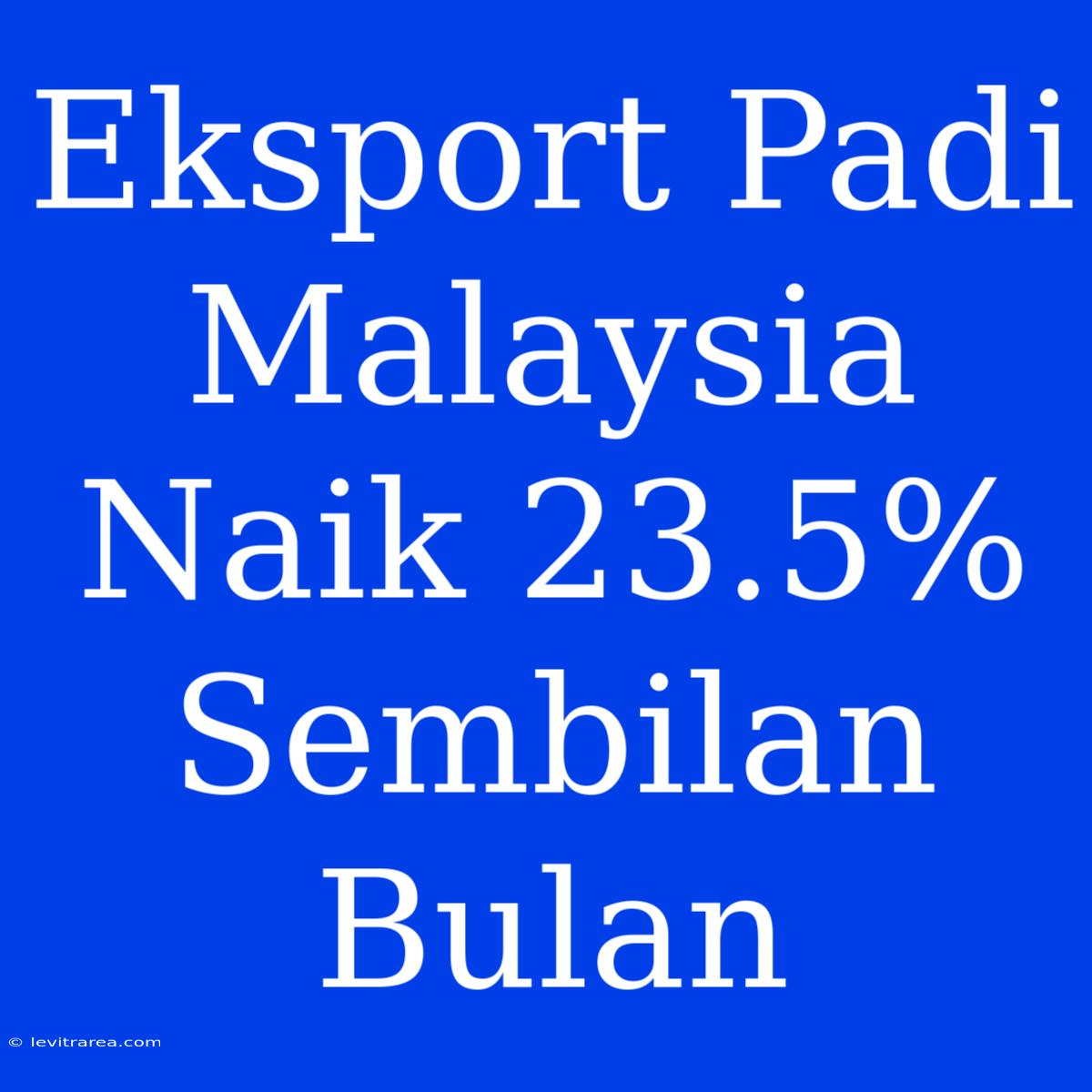 Eksport Padi Malaysia Naik 23.5% Sembilan Bulan