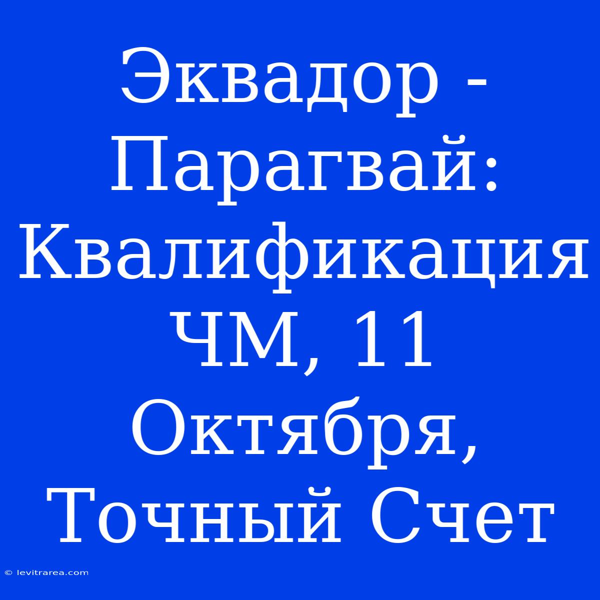 Эквадор - Парагвай: Квалификация ЧМ, 11 Октября, Точный Счет