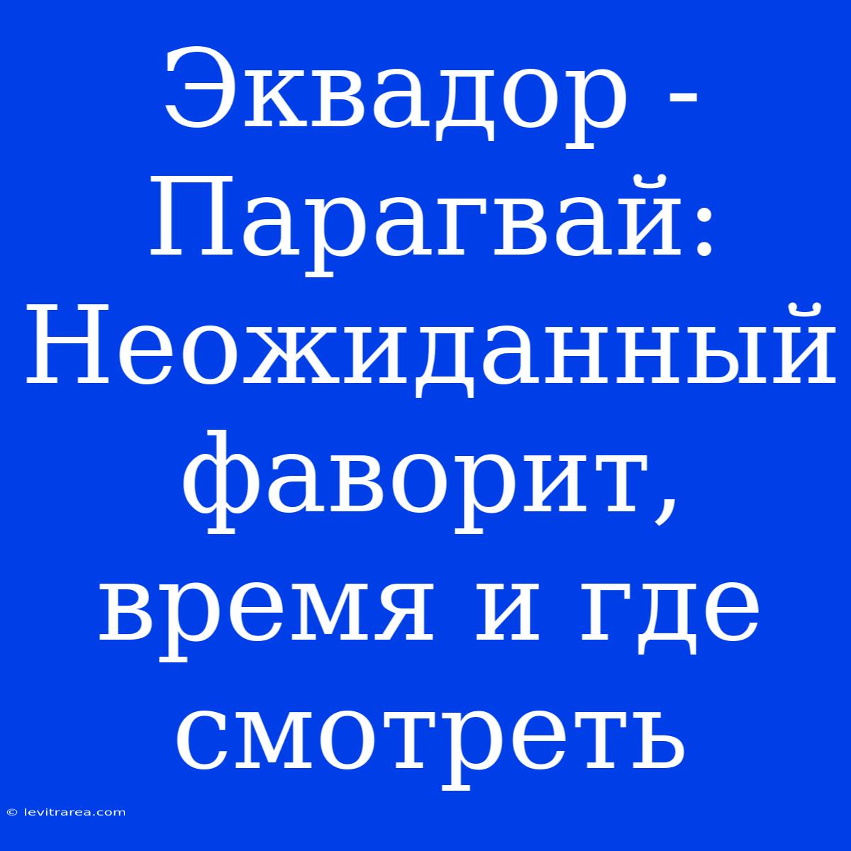 Эквадор - Парагвай: Неожиданный Фаворит, Время И Где Смотреть 