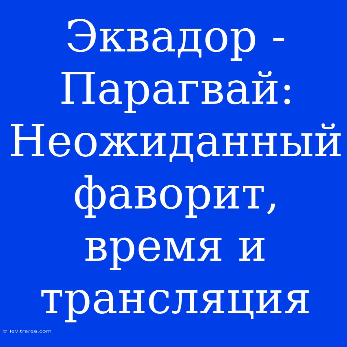 Эквадор - Парагвай: Неожиданный Фаворит, Время И Трансляция