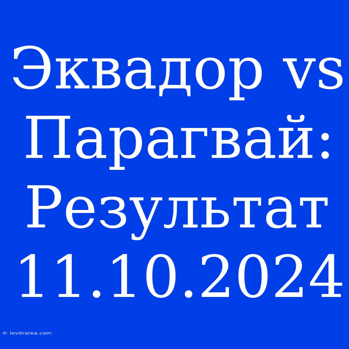 Эквадор Vs Парагвай: Результат 11.10.2024