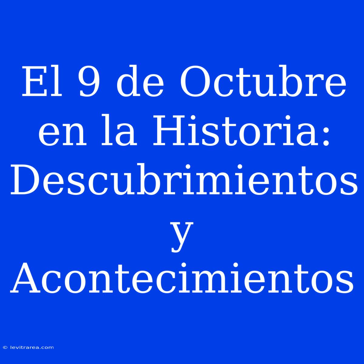 El 9 De Octubre En La Historia: Descubrimientos Y Acontecimientos