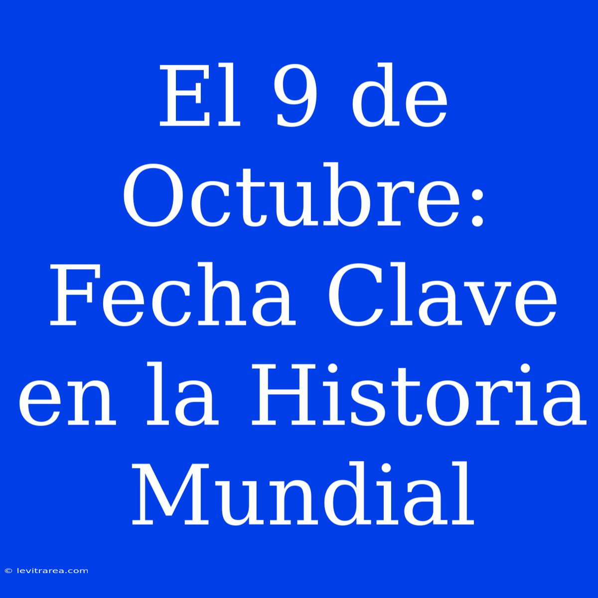 El 9 De Octubre: Fecha Clave En La Historia Mundial