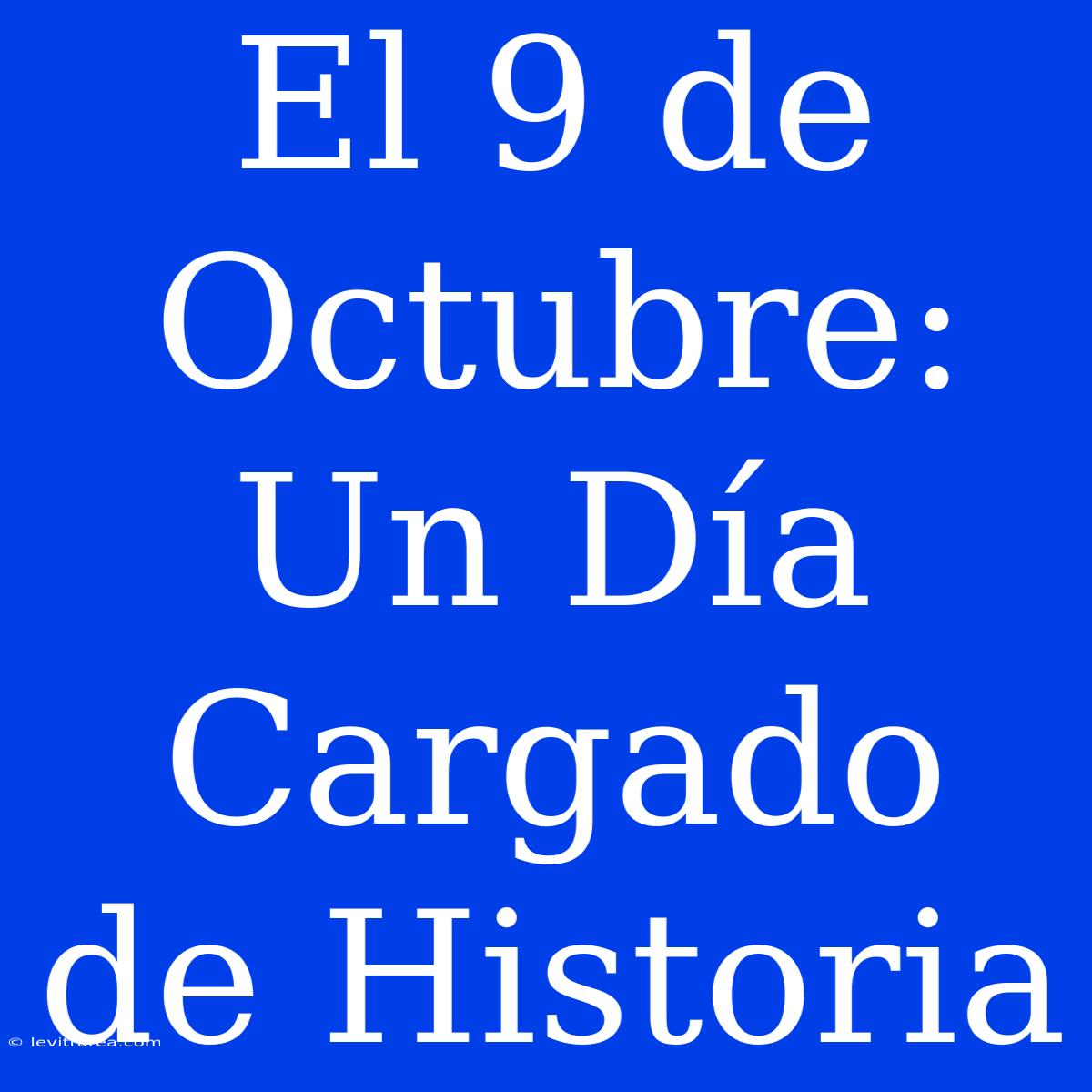 El 9 De Octubre: Un Día Cargado De Historia