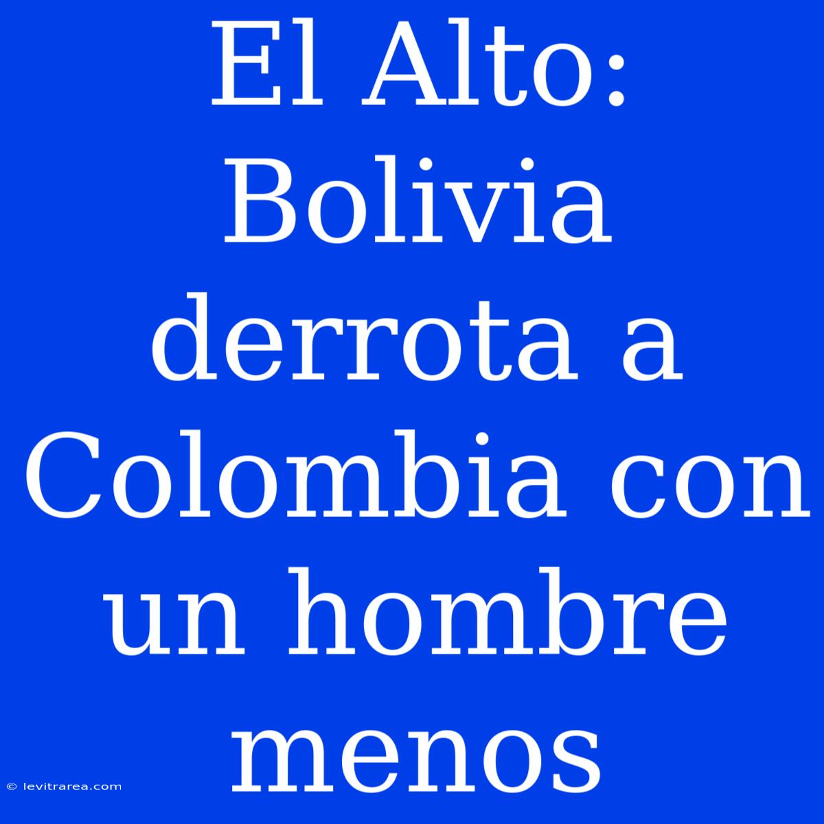 El Alto: Bolivia Derrota A Colombia Con Un Hombre Menos