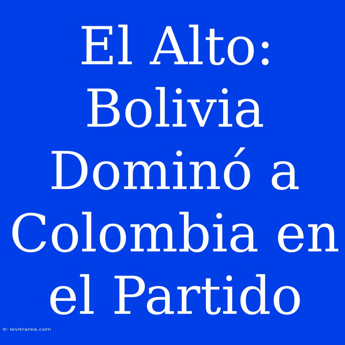 El Alto: Bolivia Dominó A Colombia En El Partido