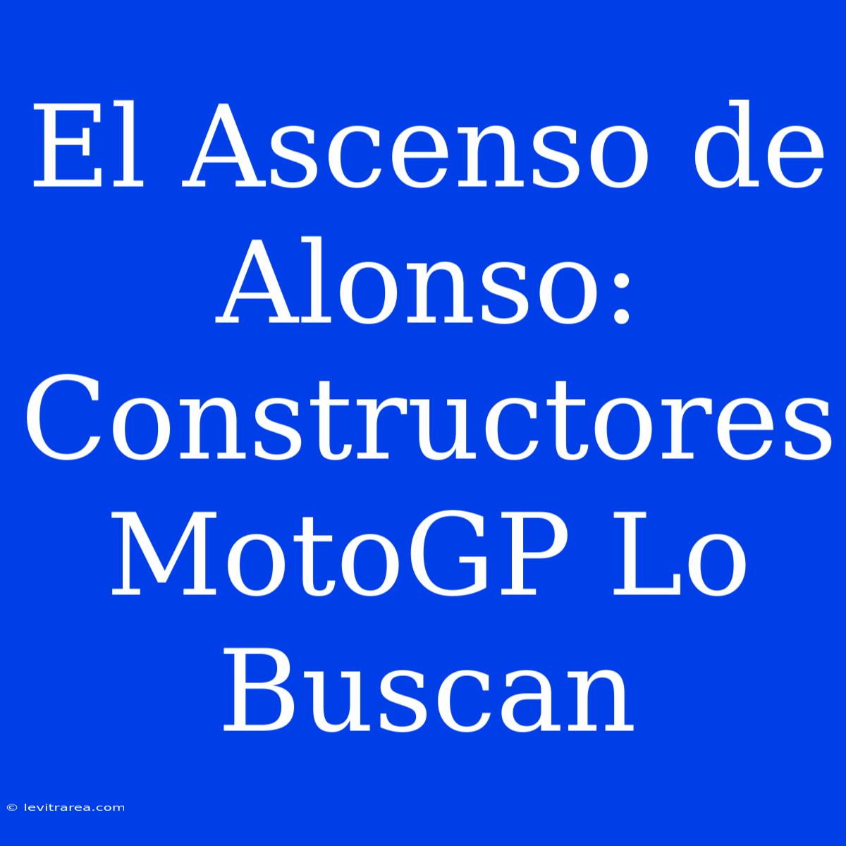 El Ascenso De Alonso: Constructores MotoGP Lo Buscan