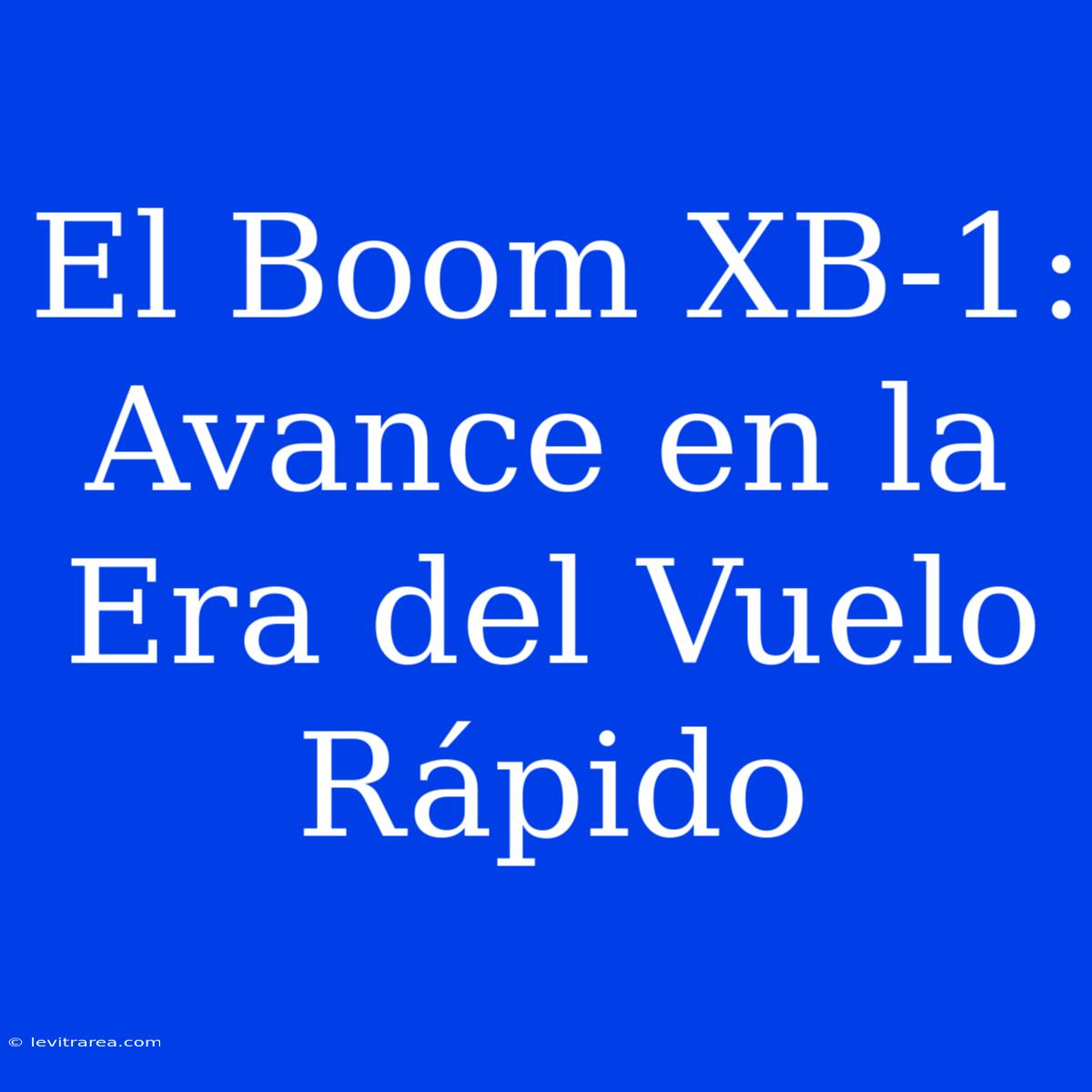 El Boom XB-1: Avance En La Era Del Vuelo Rápido