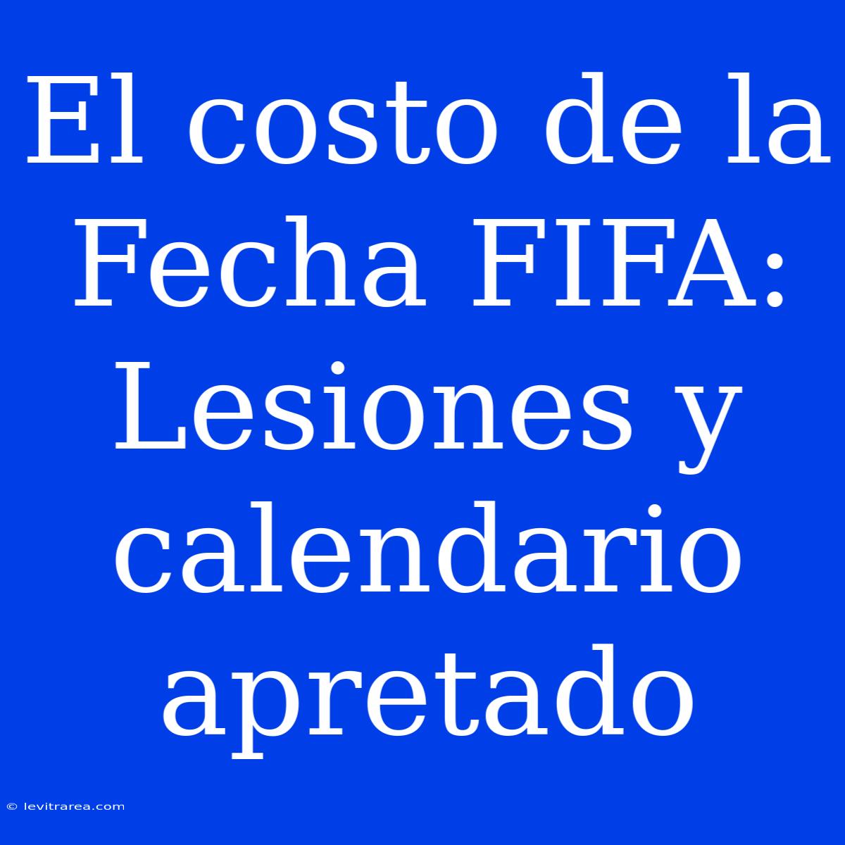 El Costo De La Fecha FIFA: Lesiones Y Calendario Apretado