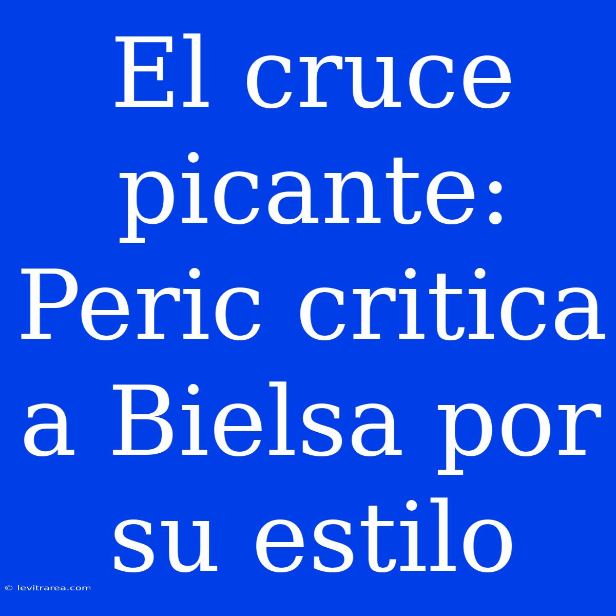 El Cruce Picante: Peric Critica A Bielsa Por Su Estilo