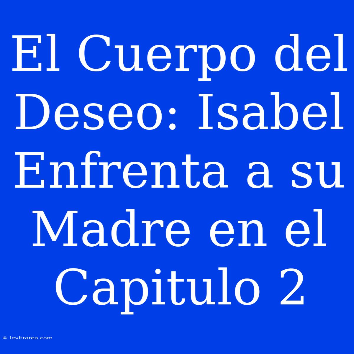 El Cuerpo Del Deseo: Isabel Enfrenta A Su Madre En El Capitulo 2