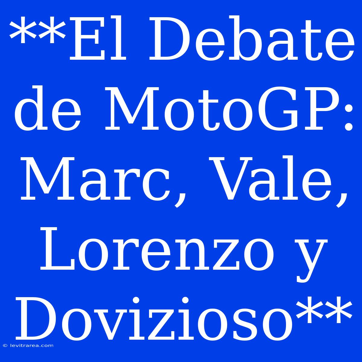 **El Debate De MotoGP: Marc, Vale, Lorenzo Y Dovizioso**