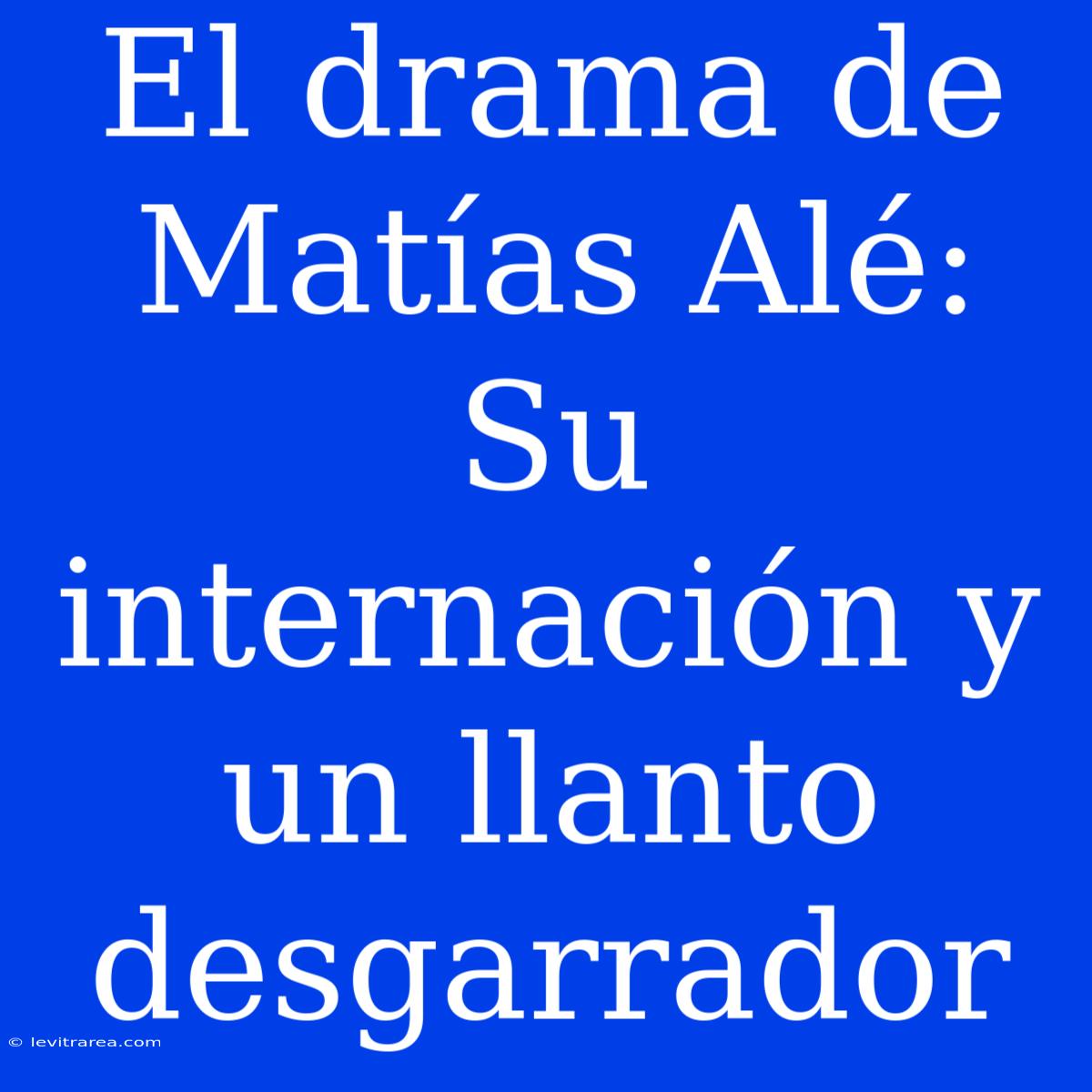 El Drama De Matías Alé: Su Internación Y Un Llanto Desgarrador