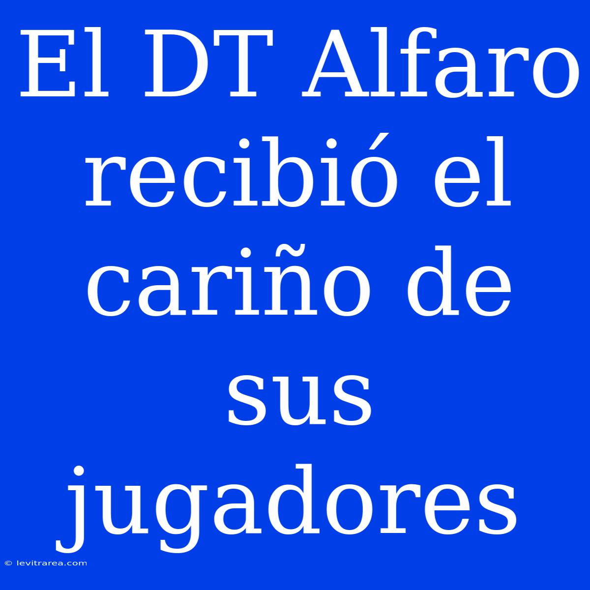 El DT Alfaro Recibió El Cariño De Sus Jugadores