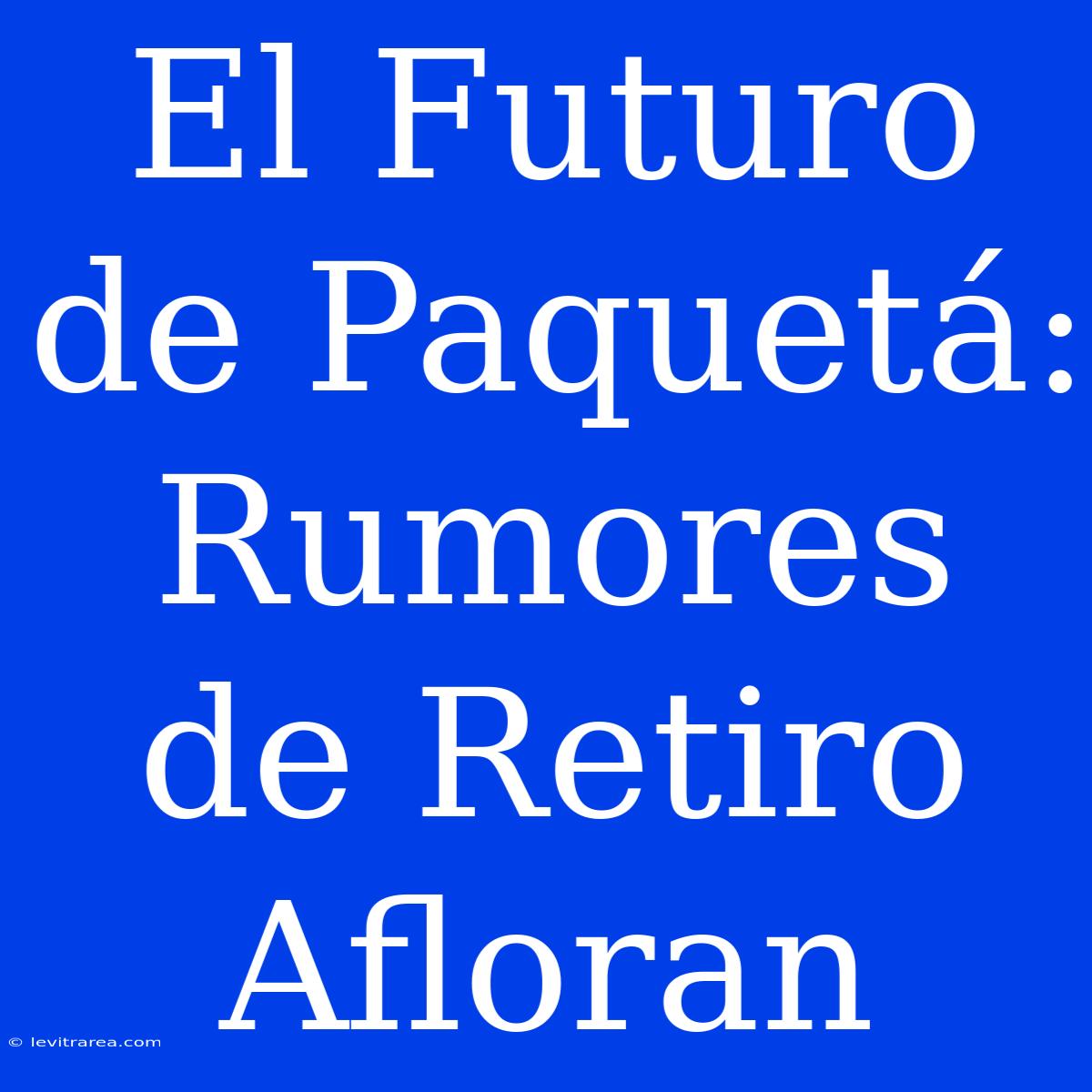 El Futuro De Paquetá: Rumores De Retiro Afloran