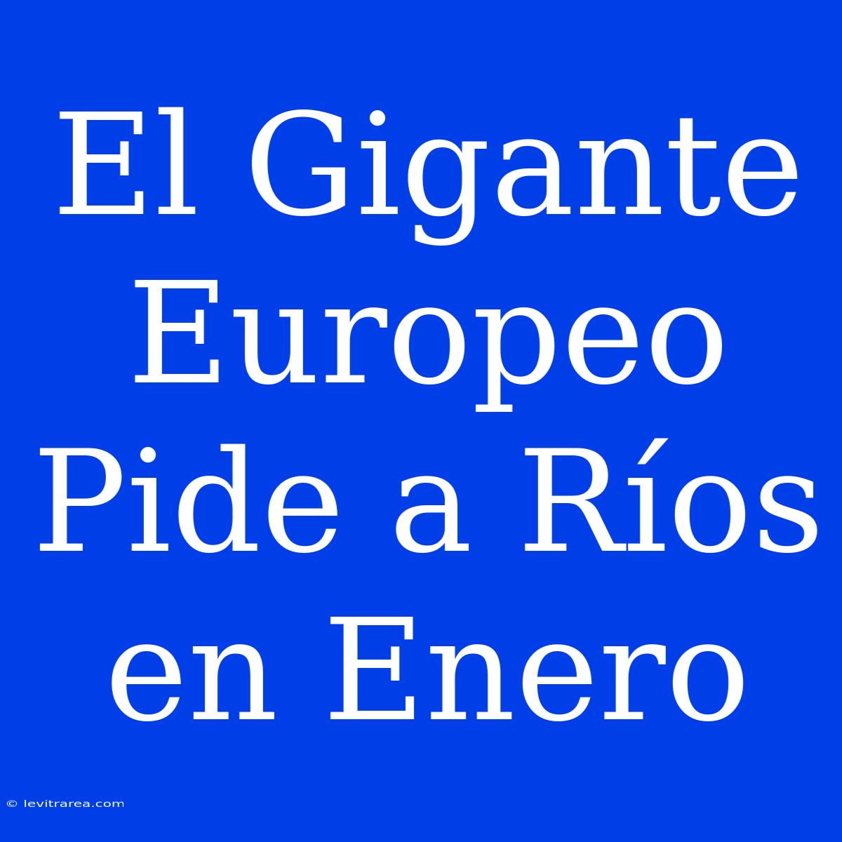 El Gigante Europeo Pide A Ríos En Enero