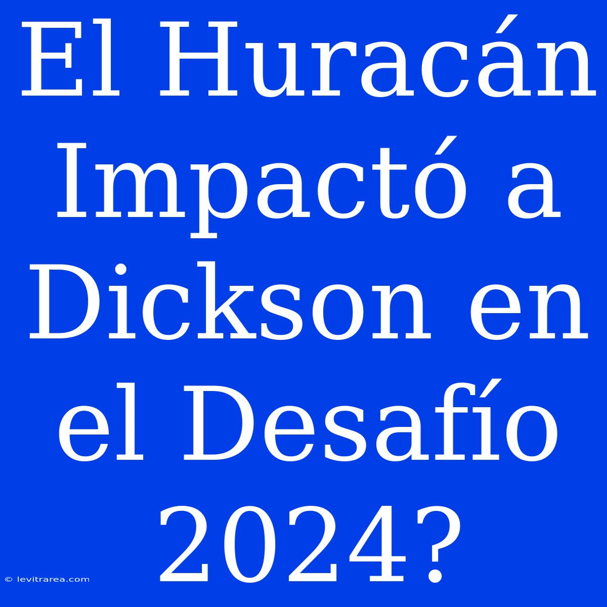 El Huracán Impactó A Dickson En El Desafío 2024?