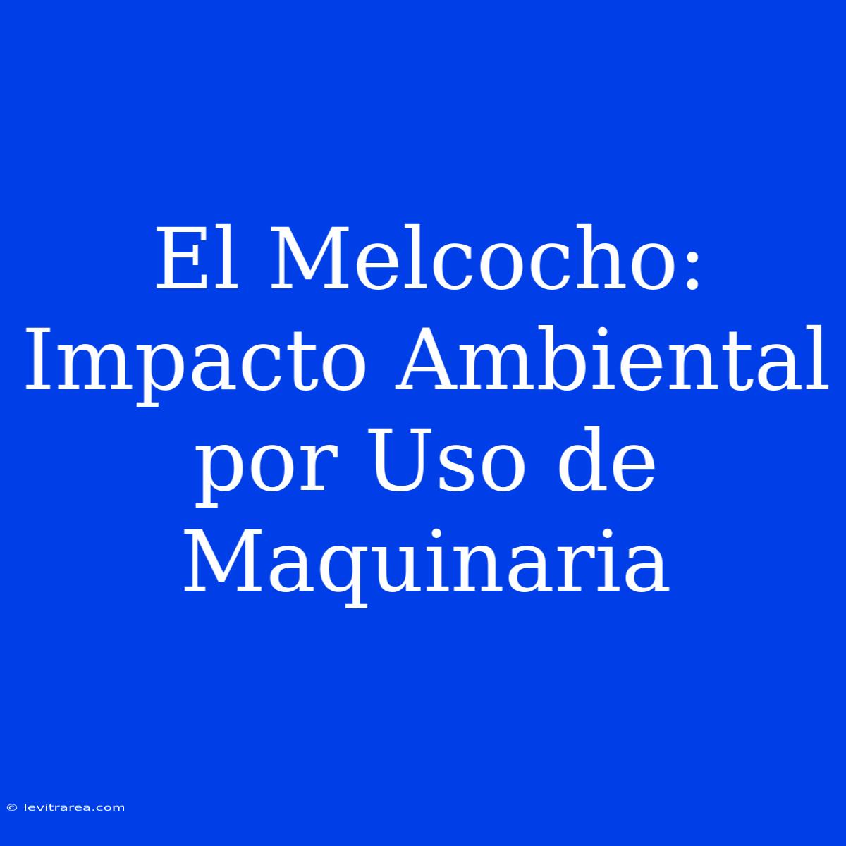 El Melcocho: Impacto Ambiental Por Uso De Maquinaria