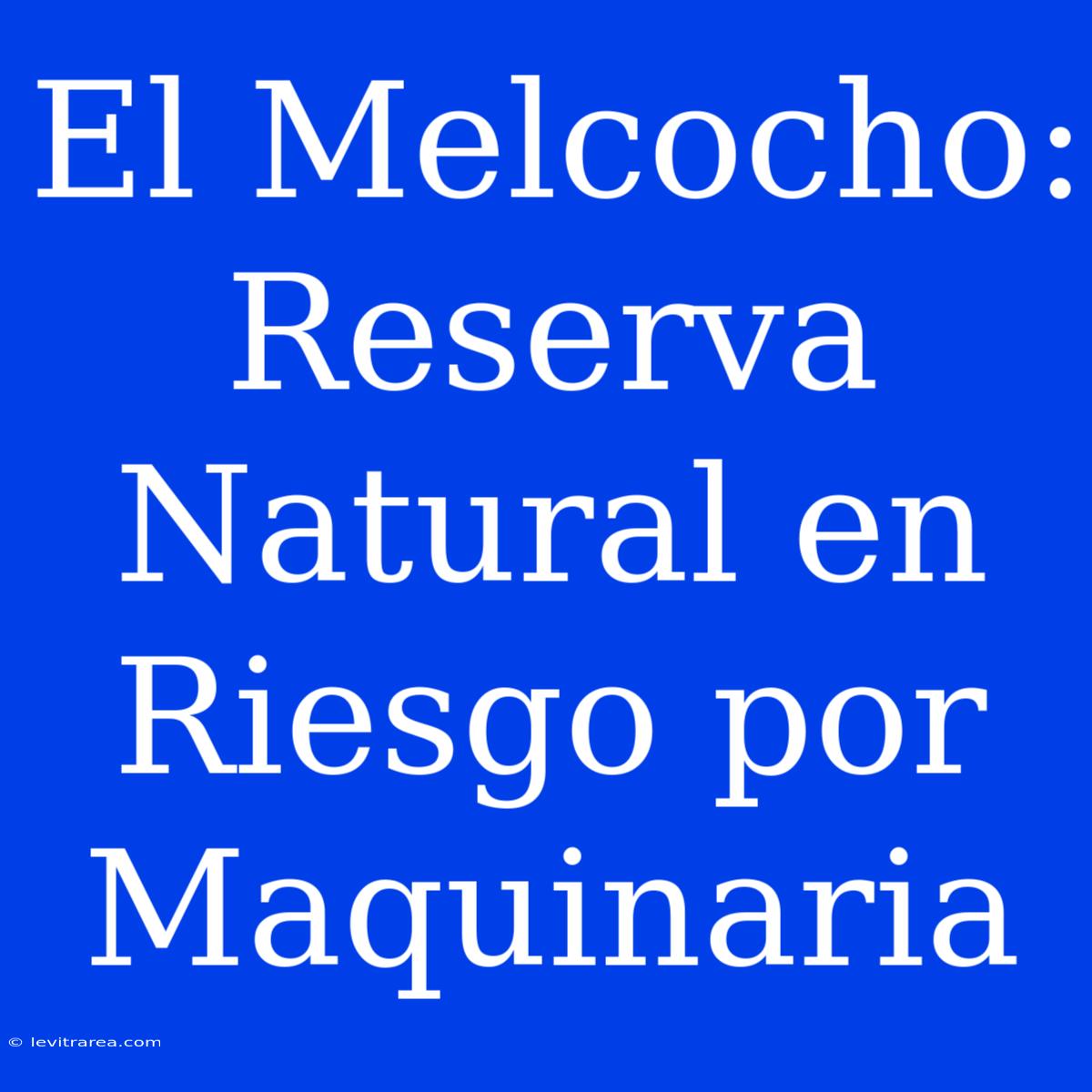 El Melcocho: Reserva Natural En Riesgo Por Maquinaria