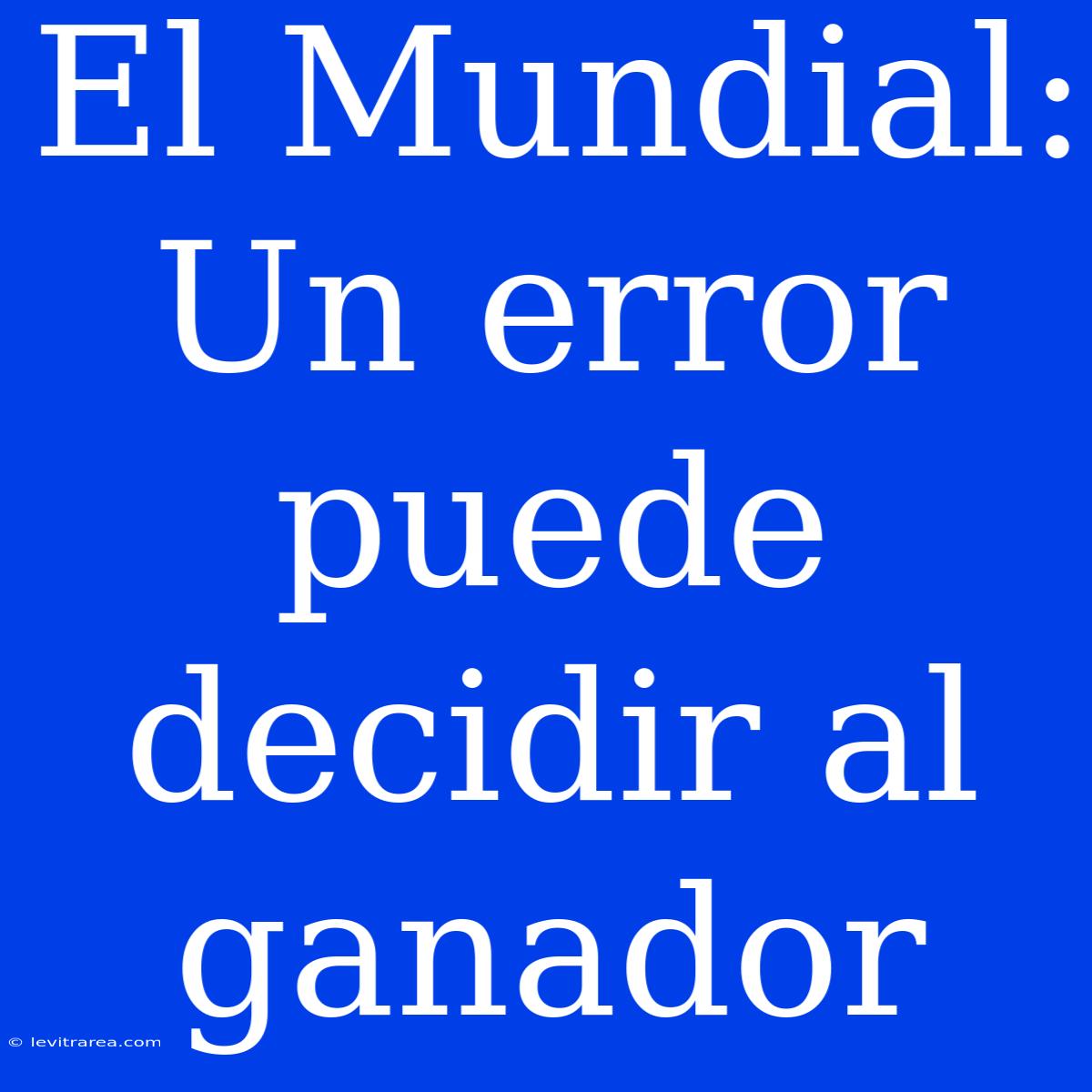 El Mundial: Un Error Puede Decidir Al Ganador