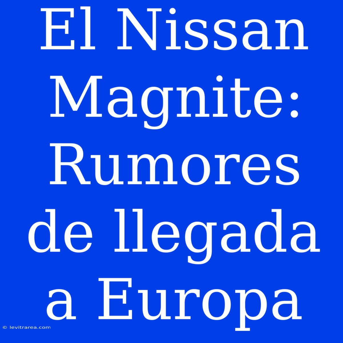 El Nissan Magnite: Rumores De Llegada A Europa