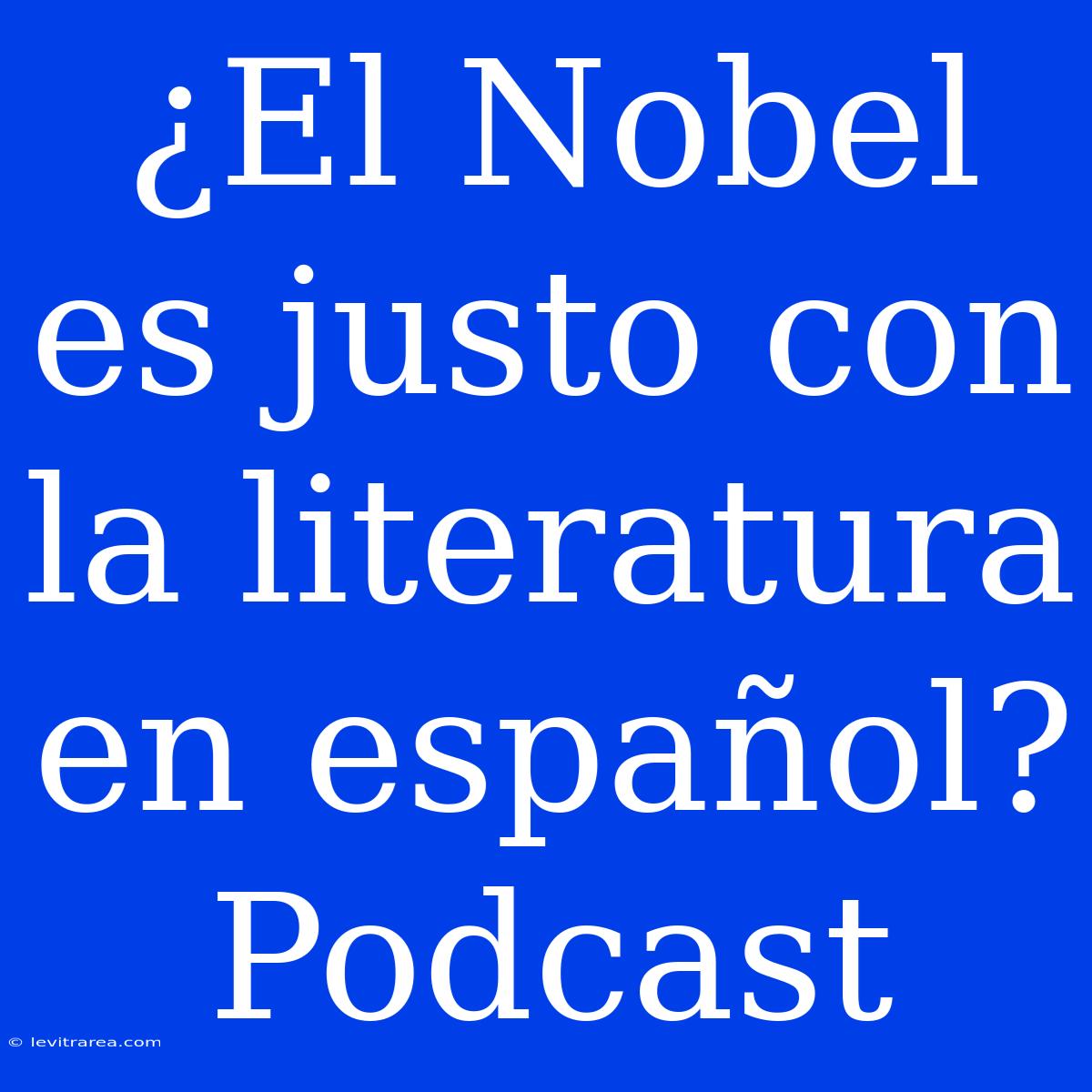 ¿El Nobel Es Justo Con La Literatura En Español? Podcast