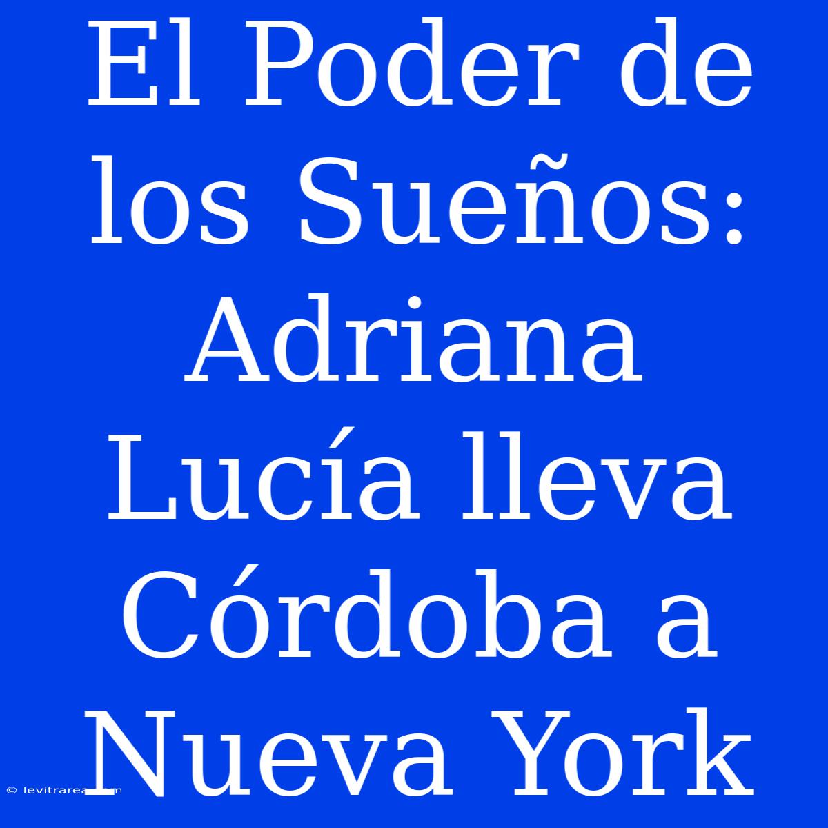 El Poder De Los Sueños: Adriana Lucía Lleva Córdoba A Nueva York