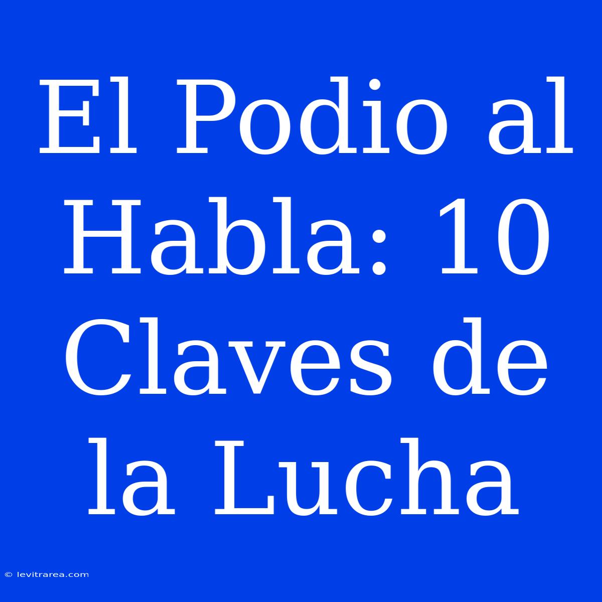 El Podio Al Habla: 10 Claves De La Lucha