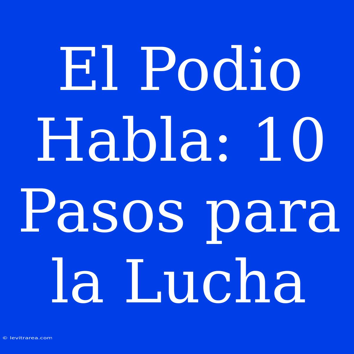 El Podio Habla: 10 Pasos Para La Lucha