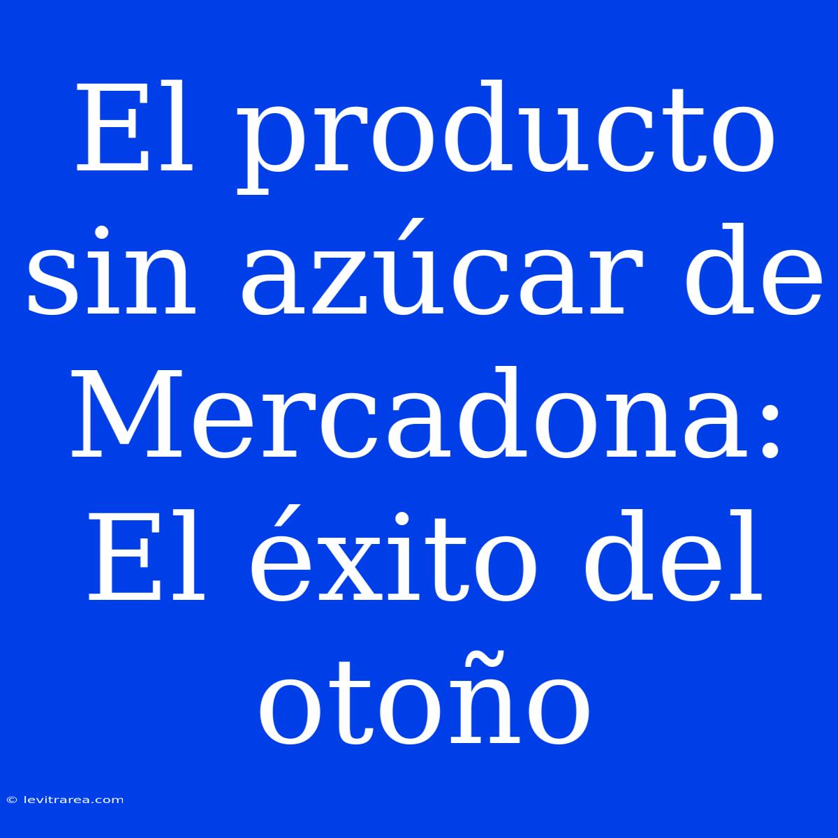 El Producto Sin Azúcar De Mercadona: El Éxito Del Otoño 