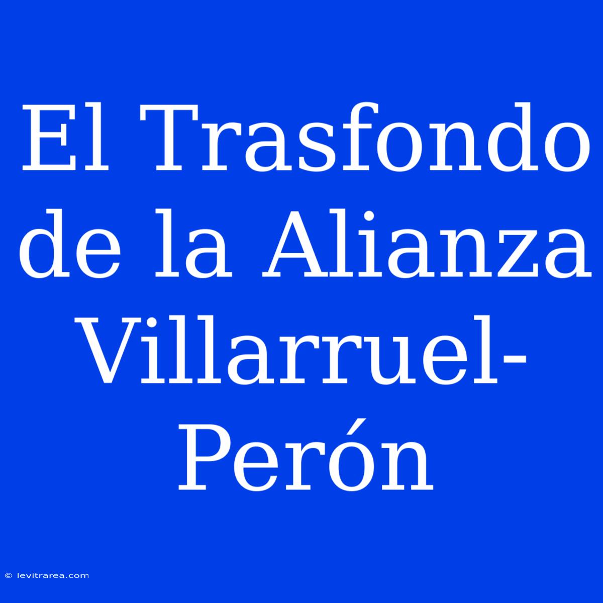 El Trasfondo De La Alianza Villarruel-Perón