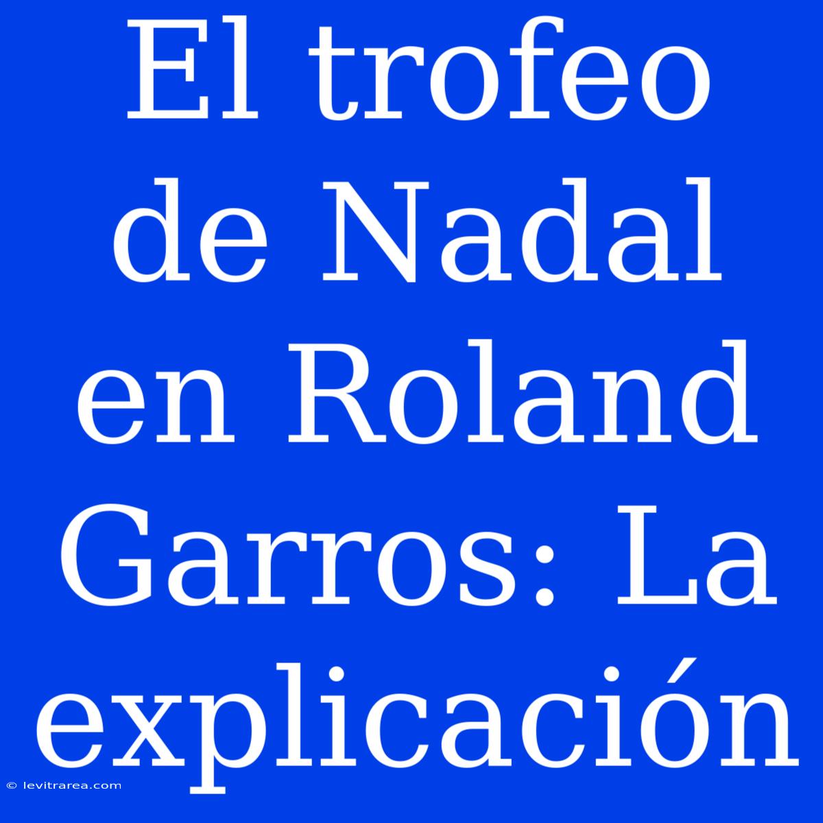 El Trofeo De Nadal En Roland Garros: La Explicación