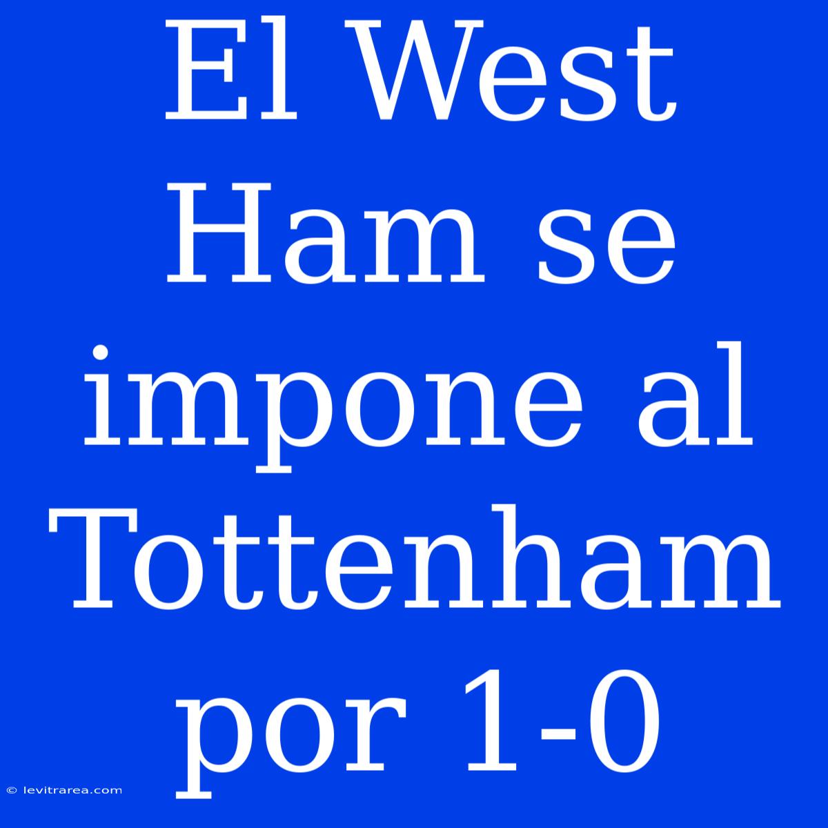 El West Ham Se Impone Al Tottenham Por 1-0 