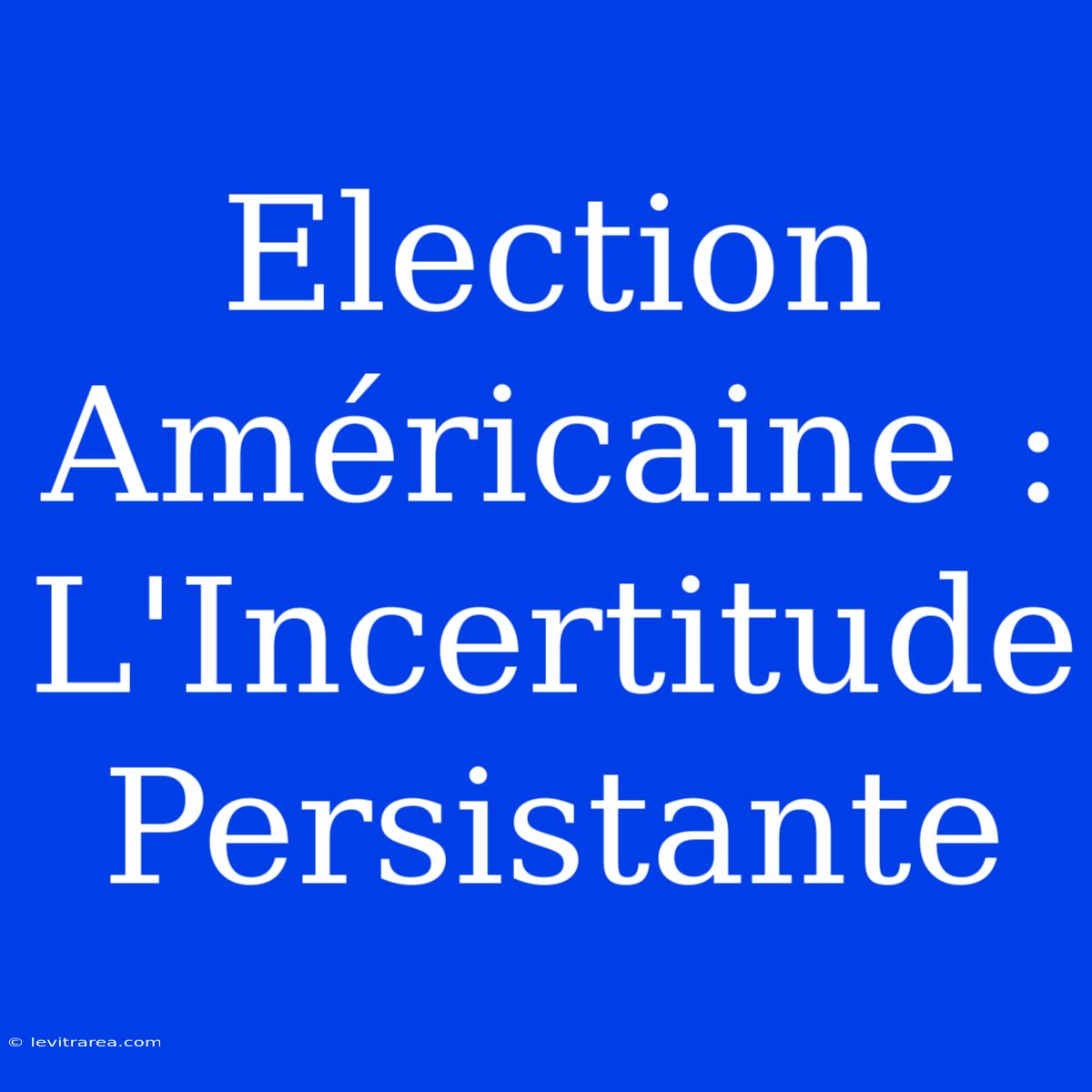 Election Américaine : L'Incertitude Persistante