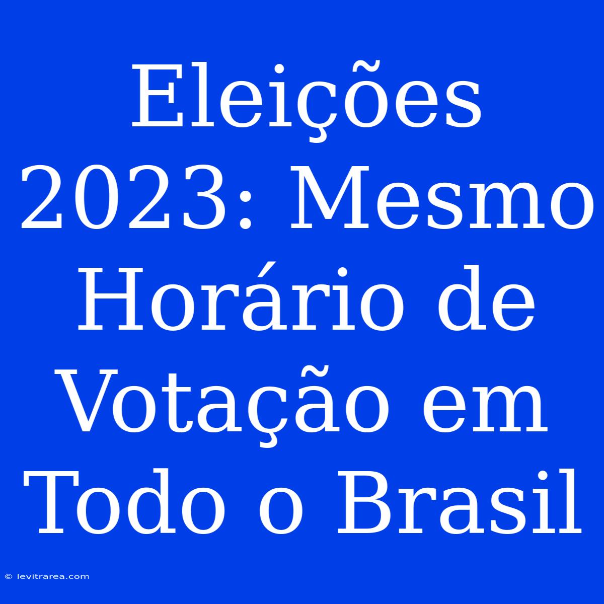 Eleições 2023: Mesmo Horário De Votação Em Todo O Brasil 