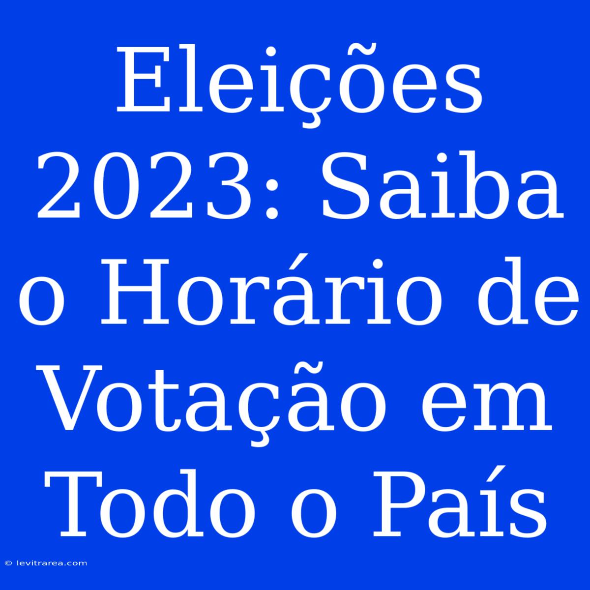 Eleições 2023: Saiba O Horário De Votação Em Todo O País